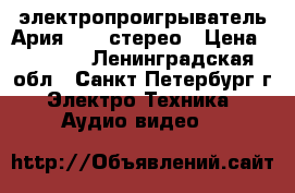 электропроигрыватель Ария -102-стерео › Цена ­ 3 500 - Ленинградская обл., Санкт-Петербург г. Электро-Техника » Аудио-видео   